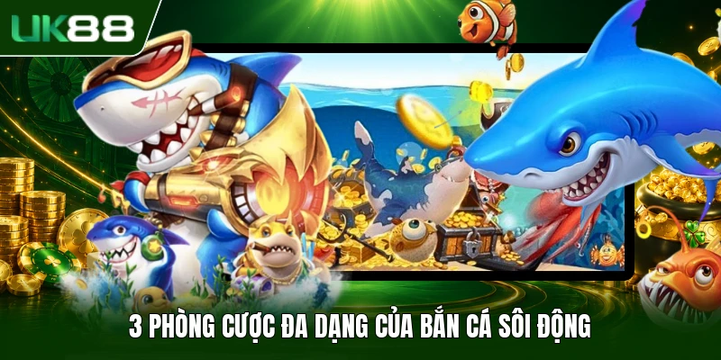 Bắn Cá Sôi Động - Siêu Phẩm Cá Cược Giải Trí Ăn Khách 2026 2 3 phòng cược đa dạng của bắn cá sôi động