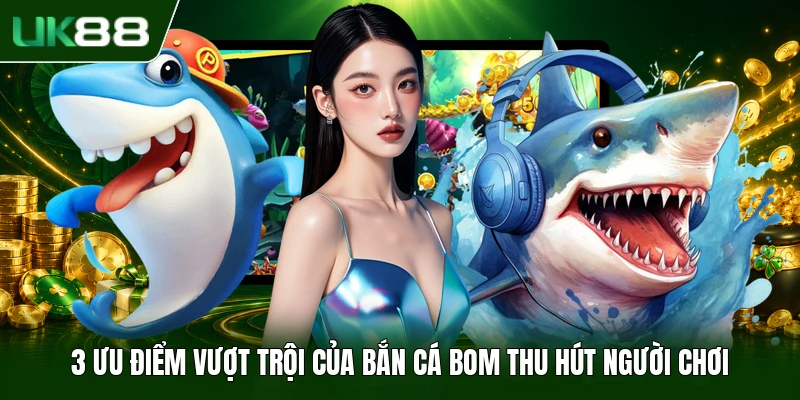 Bắn Cá Bom - Game Cá Cược Đổi Thưởng Hấp Dẫn Năm 2026 2 3 ưu điểm vượt trội của bắn cá bom thu hút người chơi