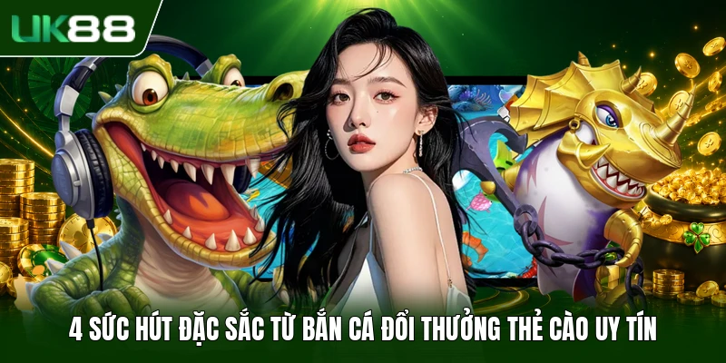 Bắn Cá Đổi Thưởng Thẻ Cào - Siêu Phẩm Giải Trí 2026 3 4 sức hút đặc sắc từ bắn cá đổi thưởng thẻ cào uy tín