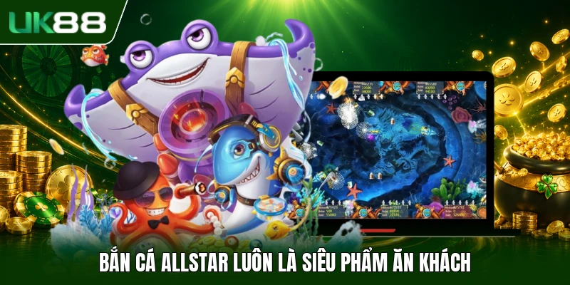 Bắn Cá Allstar - Thể Lệ Săn Bắt Cùng Tính Năng Tiện Ích 1 Bắn Cá Allstar luôn là siêu phẩm ăn khách