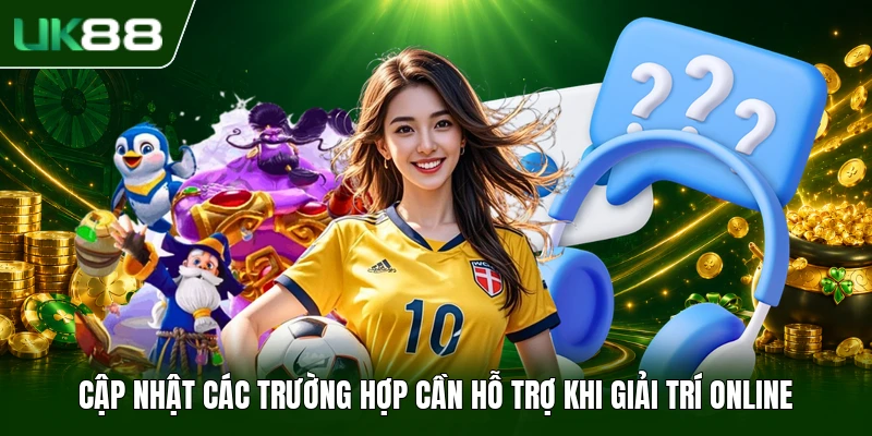 Liên Hệ UK88 3 Cập nhật các trường hợp cần hỗ trợ khi giải trí online