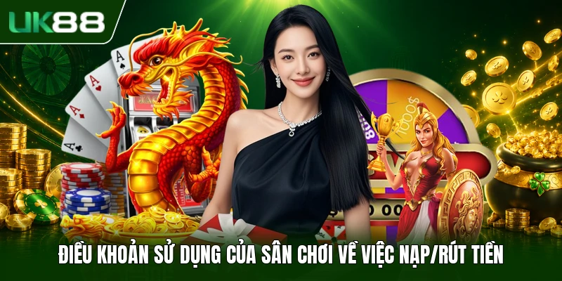 Điều Khoản Sử Dụng UK88 2 Điều khoản sử dụng của sân chơi về việc nạp/rút tiền
