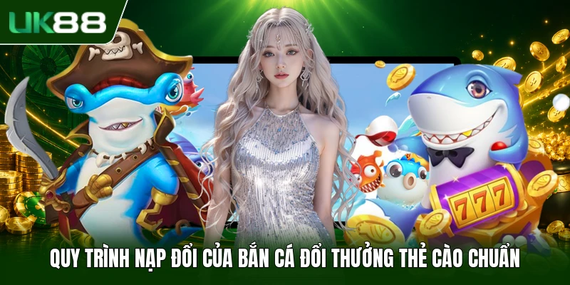 Bắn Cá Đổi Thưởng Thẻ Cào - Siêu Phẩm Giải Trí 2026 2 Quy trình nạp đổi của bắn cá đổi thưởng thẻ cào chuẩn