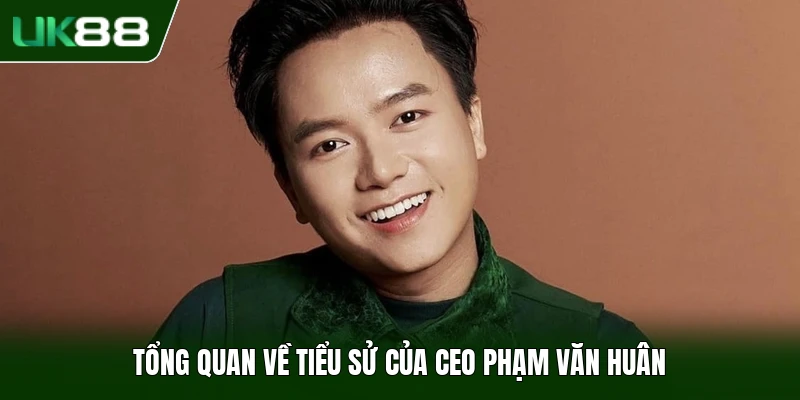 Tổng quan về tiểu sử của CEO Phạm Văn Huân
