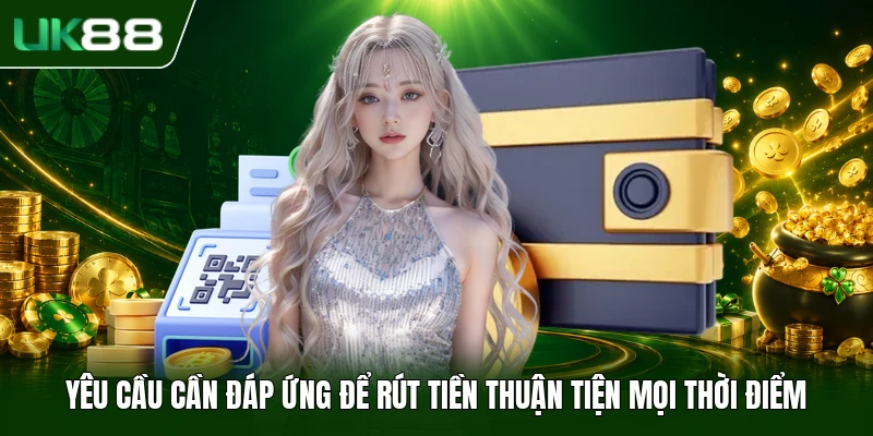 Yêu cầu cần đáp ứng để rút tiền thuận tiện mọi thời điểm